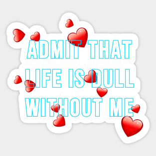 Admit that life is dull without me Sticker